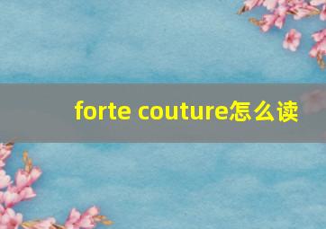 forte couture怎么读